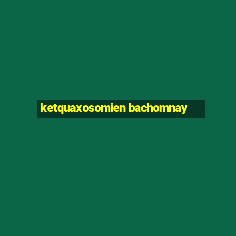 ketquaxosomien bachomnay