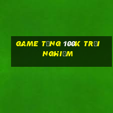 game tang 100k trai nghiem