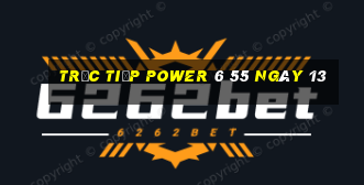 Trực tiếp power 6 55 ngày 13