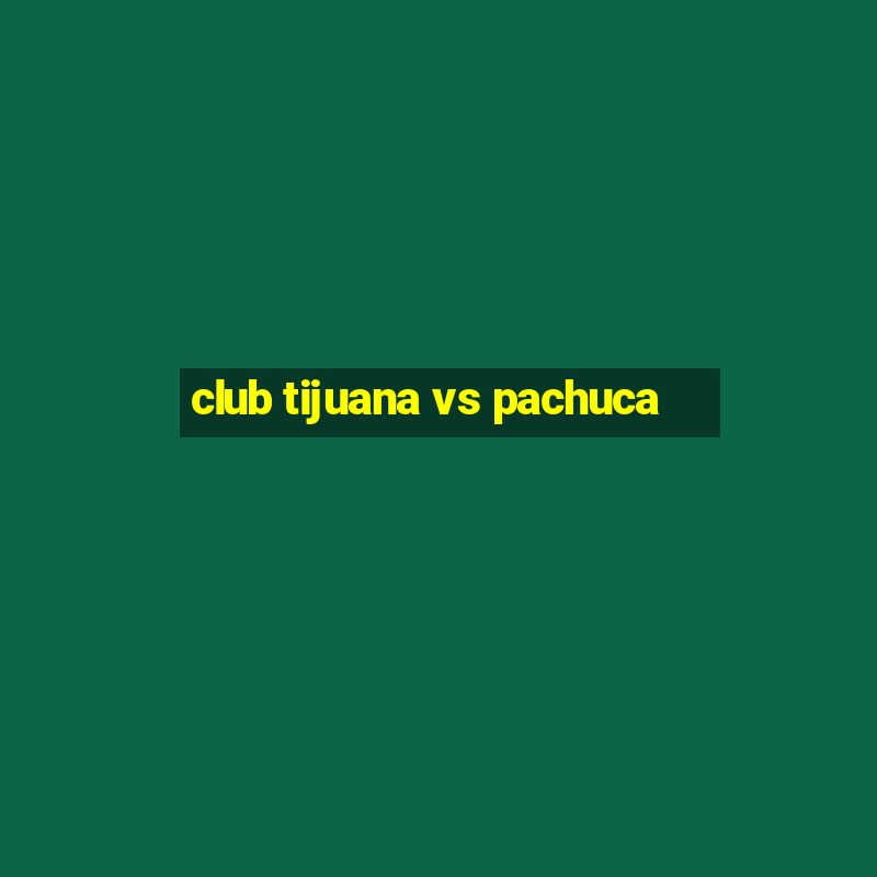 club tijuana vs pachuca