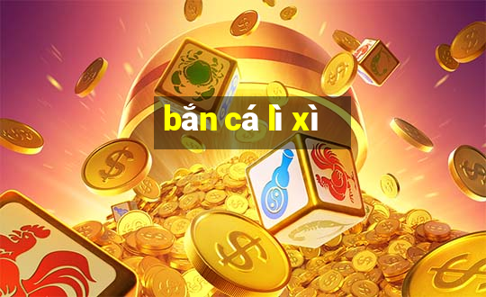 bắn cá lì xì