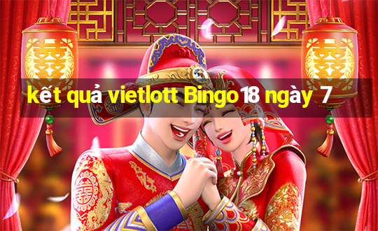 kết quả vietlott Bingo18 ngày 7