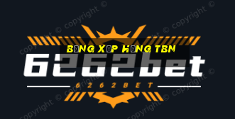 bảng xếp hạng tbn