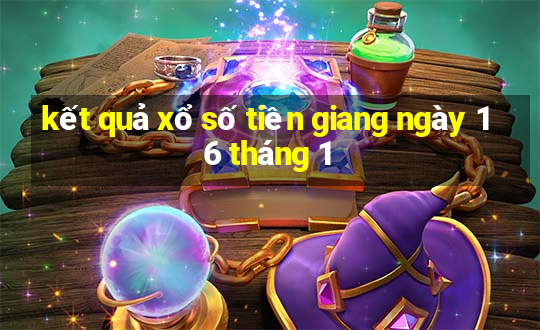 kết quả xổ số tiền giang ngày 16 tháng 1