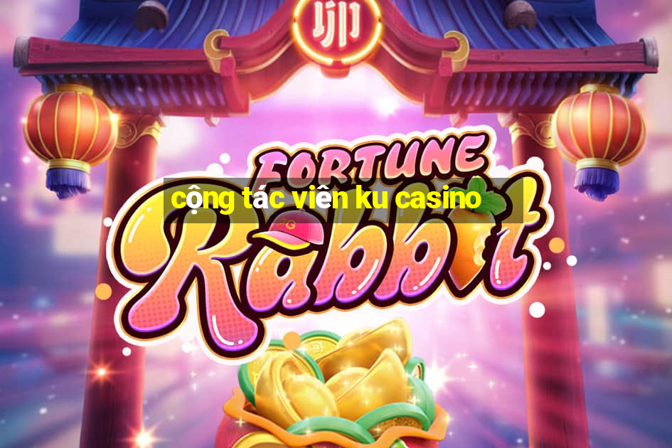 cộng tác viên ku casino