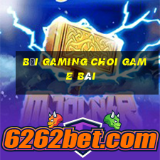 Bối Gaming Choi Game Bài