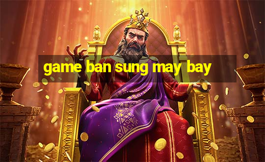 game ban sung may bay