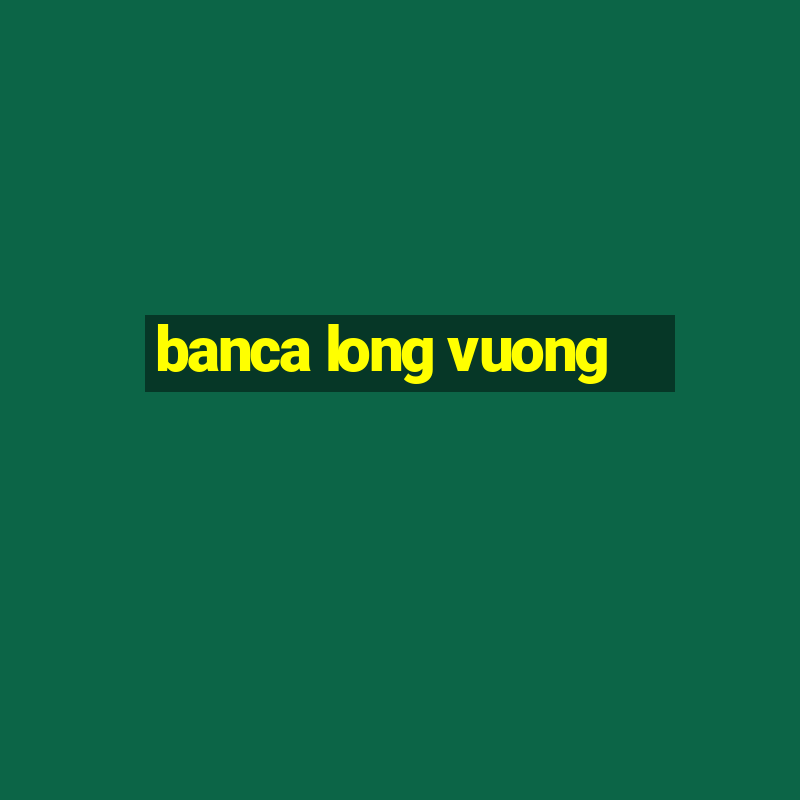 banca long vuong