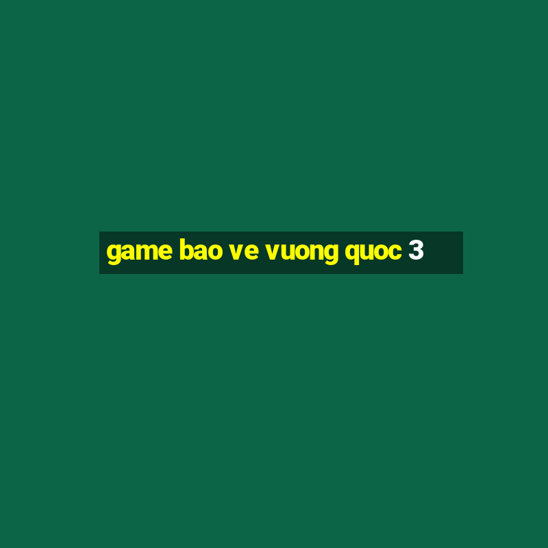 game bao ve vuong quoc 3