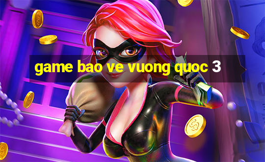 game bao ve vuong quoc 3