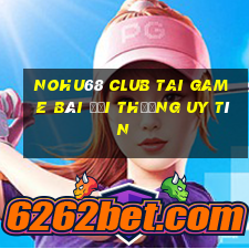 Nohu68 Club Tai Game Bài Đổi Thưởng Uy Tín