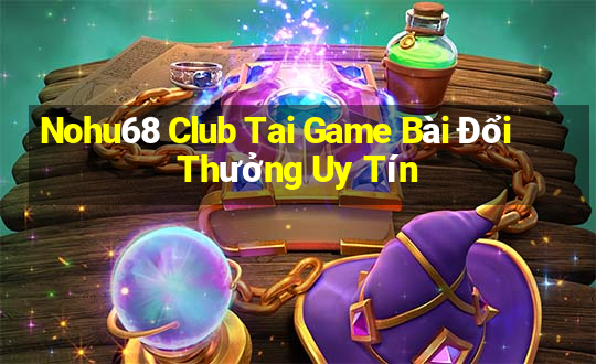 Nohu68 Club Tai Game Bài Đổi Thưởng Uy Tín