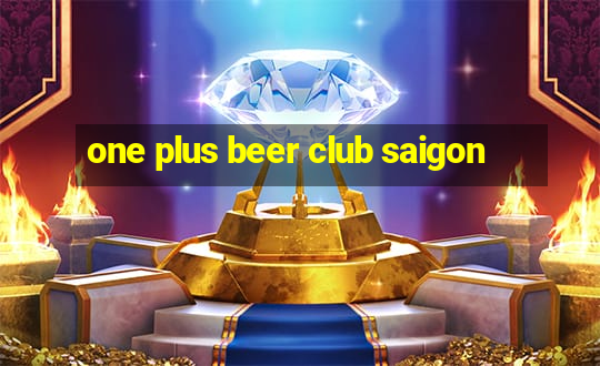 one plus beer club saigon