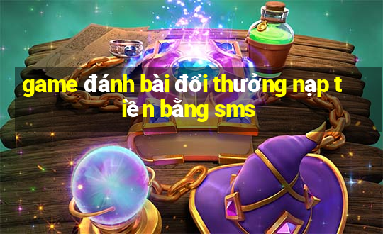 game đánh bài đổi thưởng nạp tiền bằng sms