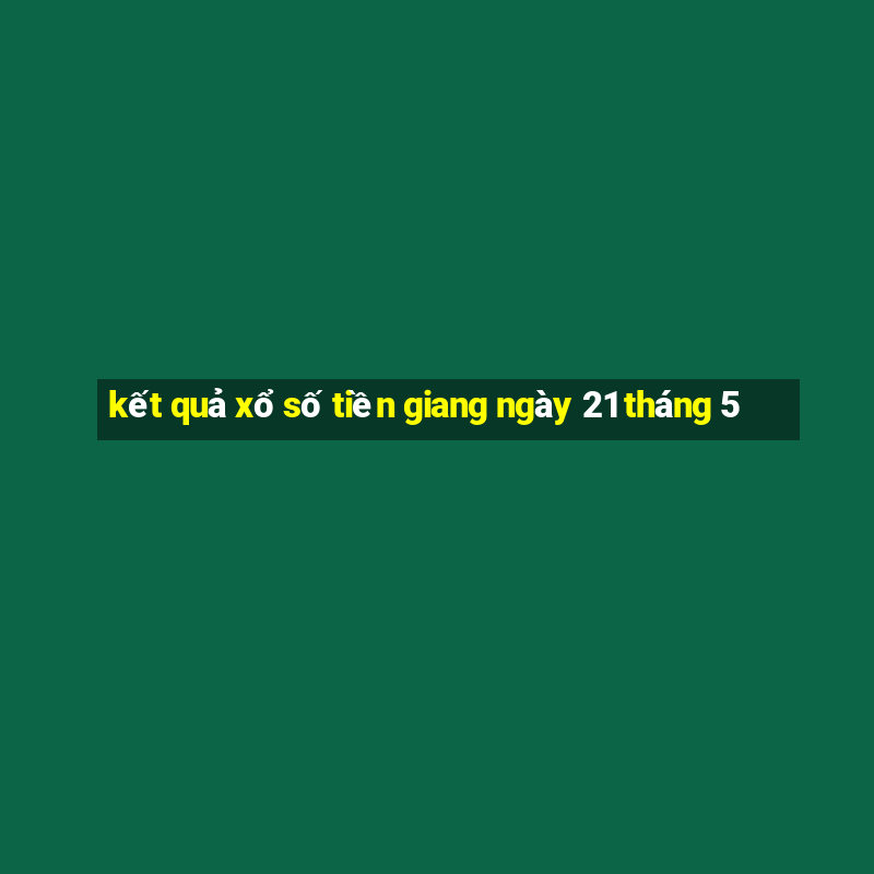 kết quả xổ số tiền giang ngày 21 tháng 5