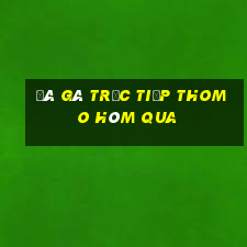 đá gà trực tiếp thomo hôm qua