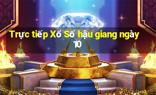 Trực tiếp Xổ Số hậu giang ngày 10