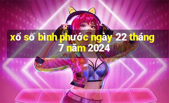 xổ số bình phước ngày 22 tháng 7 năm 2024