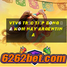 vtv6 trực tiếp bóng đá hôm nay argentina