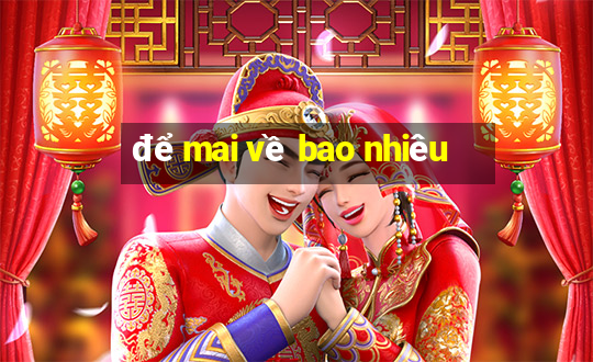 để mai về bao nhiêu