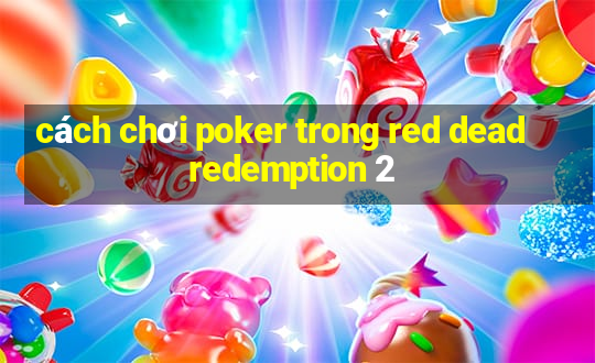 cách chơi poker trong red dead redemption 2