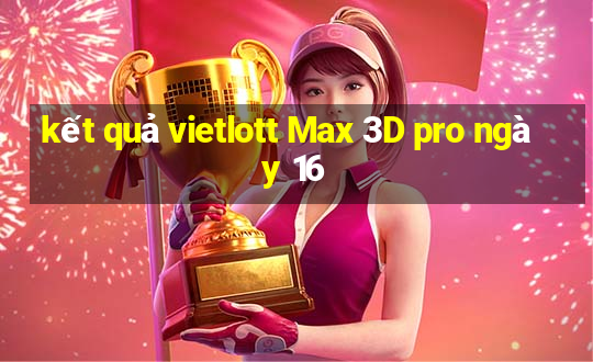 kết quả vietlott Max 3D pro ngày 16