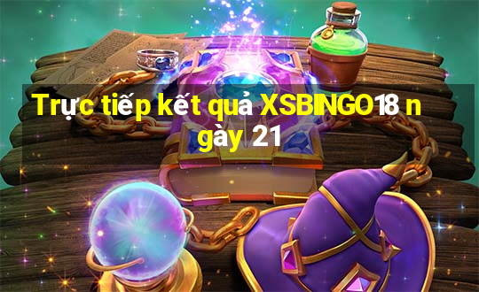 Trực tiếp kết quả XSBINGO18 ngày 21