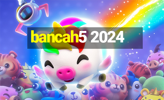 bancah5 2024