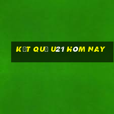 kết quả u21 hôm nay