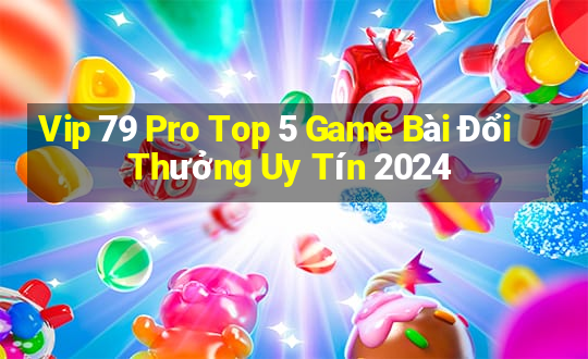 Vip 79 Pro Top 5 Game Bài Đổi Thưởng Uy Tín 2024