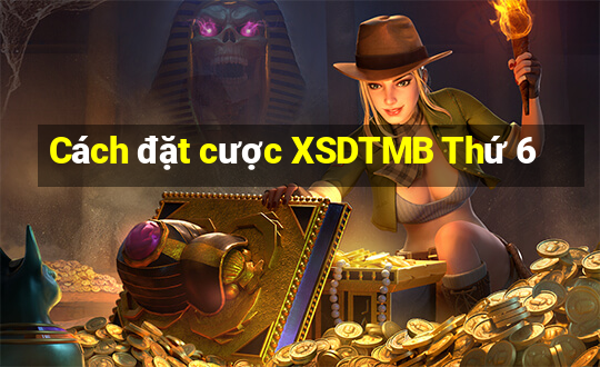 Cách đặt cược XSDTMB Thứ 6