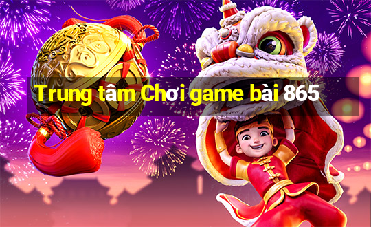 Trung tâm Chơi game bài 865