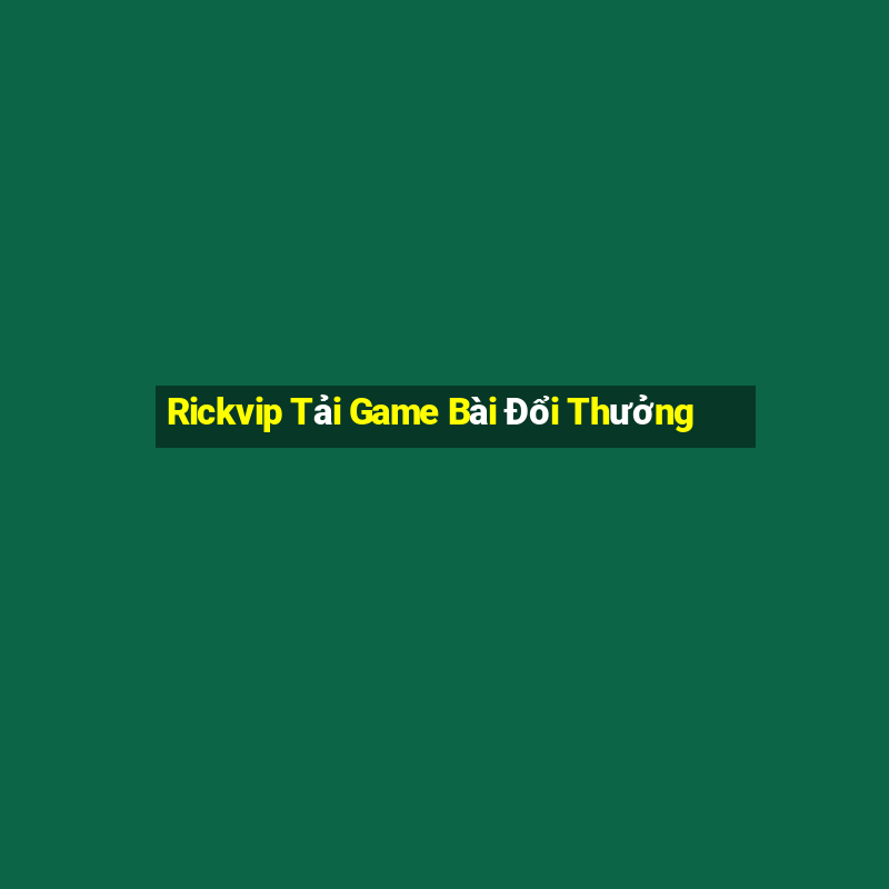 Rickvip Tải Game Bài Đổi Thưởng