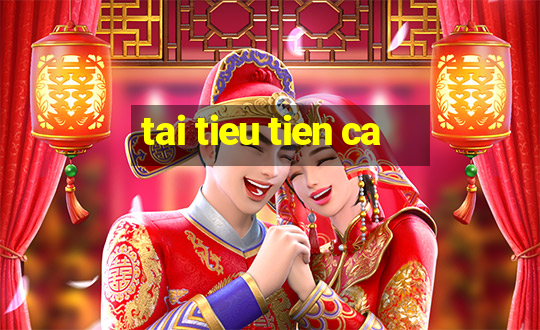 tai tieu tien ca