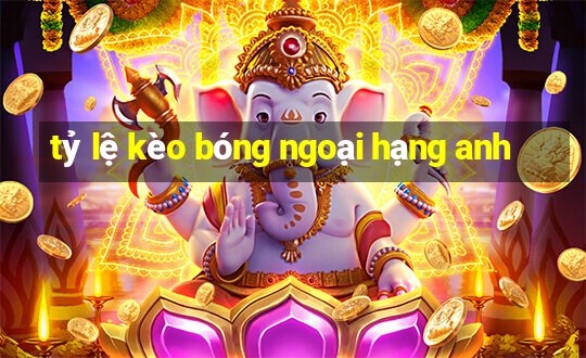 tỷ lệ kèo bóng ngoại hạng anh