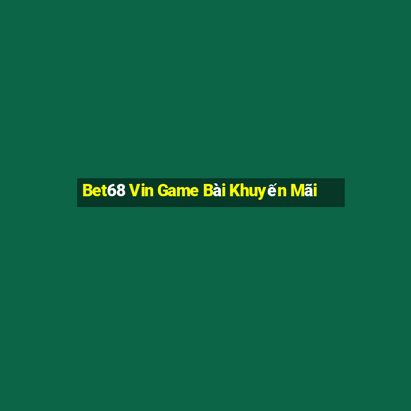 Bet68 Vin Game Bài Khuyến Mãi