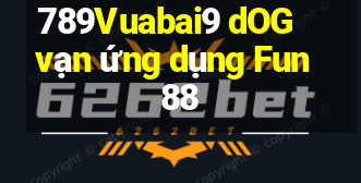 789Vuabai9 dOG vạn ứng dụng Fun88