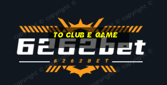 To Club E Game