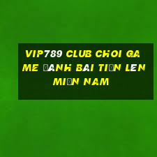 Vip789 Club Choi Game Đánh Bài Tiến Lên Miền Nam