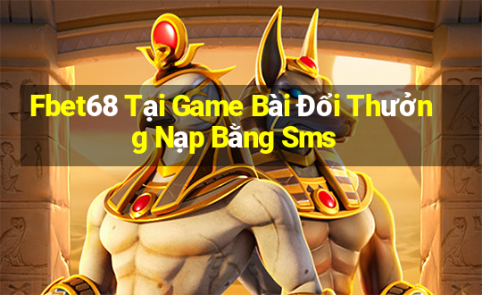 Fbet68 Tại Game Bài Đổi Thưởng Nạp Bằng Sms