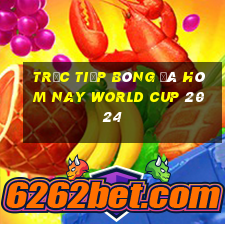 trực tiếp bóng đá hôm nay world cup 2024