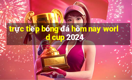 trực tiếp bóng đá hôm nay world cup 2024