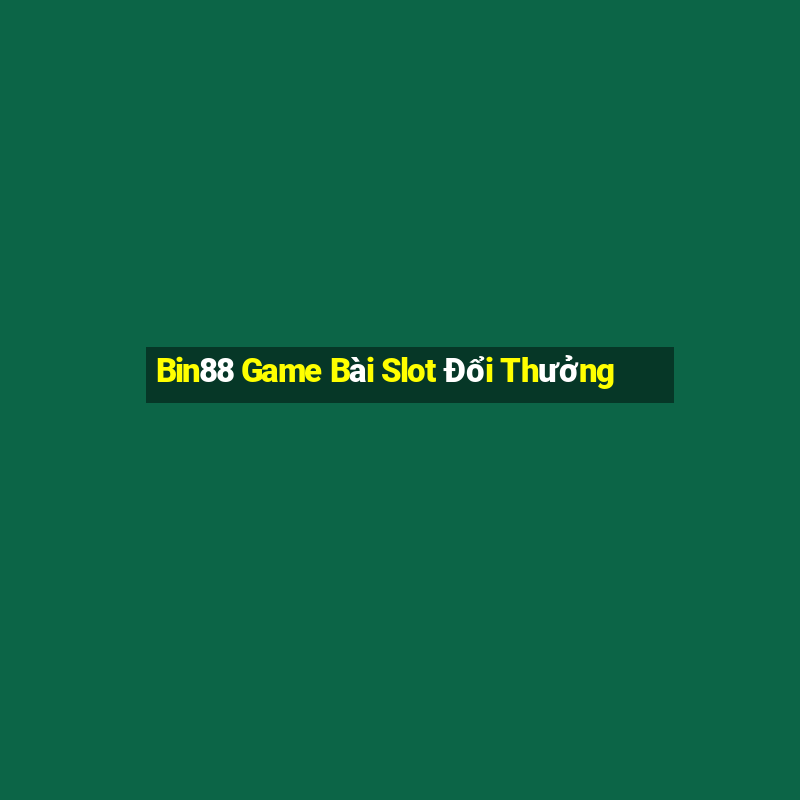 Bin88 Game Bài Slot Đổi Thưởng