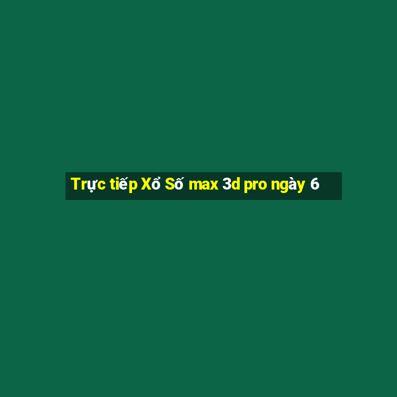 Trực tiếp Xổ Số max 3d pro ngày 6