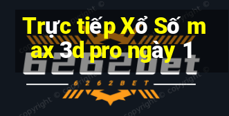 Trực tiếp Xổ Số max 3d pro ngày 1