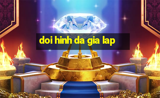 doi hinh da gia lap