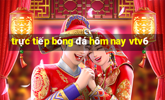 trực tiếp bóng đá hôm nay vtv6