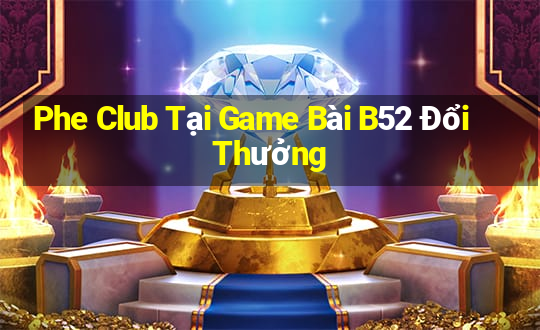 Phe Club Tại Game Bài B52 Đổi Thưởng