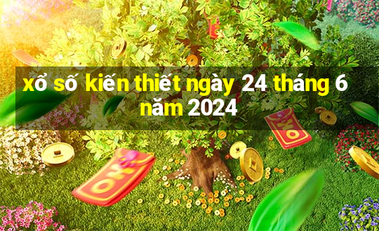 xổ số kiến thiết ngày 24 tháng 6 năm 2024