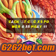 Cách đặt cược XS power 6 55 ngày 11